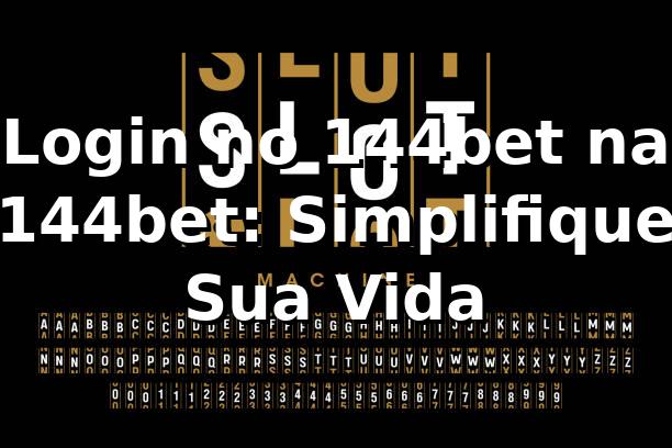 Login no 144bet na 144bet: Simplifique Sua Vida
